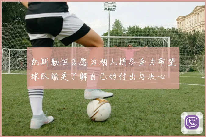 凯斯勒坦言愿为湖人拼尽全力希望球队能更了解自己的付出与决心